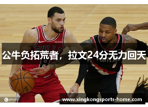 公牛负拓荒者，拉文24分无力回天