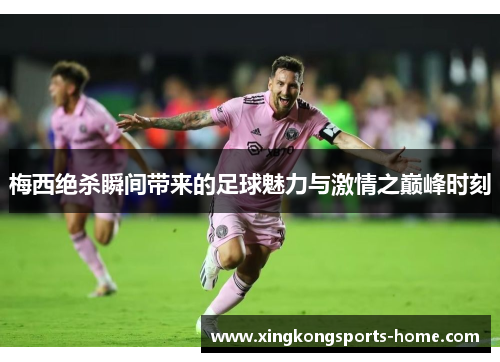 梅西绝杀瞬间带来的足球魅力与激情之巅峰时刻