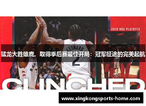 猛龙大胜雄鹿，取得季后赛最佳开局：冠军征途的完美起航
