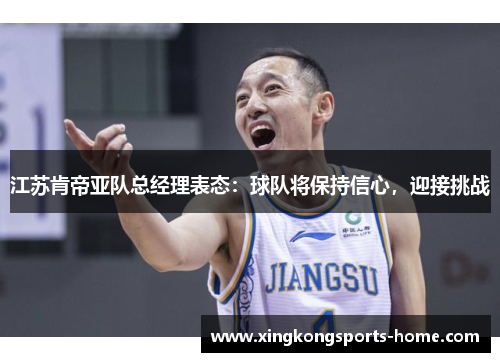 江苏肯帝亚队总经理表态：球队将保持信心，迎接挑战