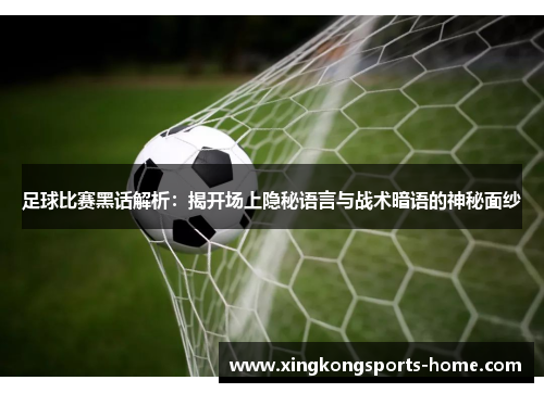 足球比赛黑话解析：揭开场上隐秘语言与战术暗语的神秘面纱