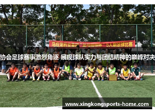 协会足球赛事激烈角逐 展现球队实力与团结精神的巅峰对决