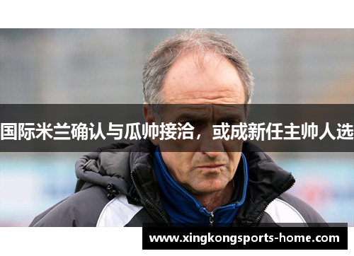 国际米兰确认与瓜帅接洽，或成新任主帅人选