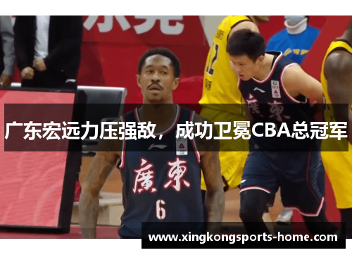 广东宏远力压强敌，成功卫冕CBA总冠军