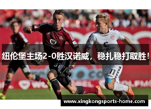 纽伦堡主场2-0胜汉诺威，稳扎稳打取胜！