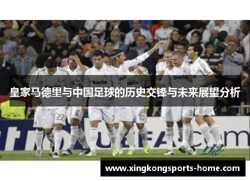 皇家马德里与中国足球的历史交锋与未来展望分析